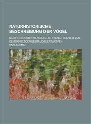 Naturhistorische Beschreibung der Vögel; Nach d. neuesten Hilfsquellen system. bearb. u. zum gemeinnützigen Gebrauche entworfen,1236854640,9781236854643