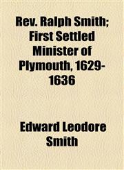 Rev. Ralph Smith; First Settled Minister of Plymouth, 1629-1636,1154517713,9781154517712