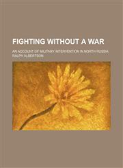 Fighting Without a War; An Account of Military Intervention in North Russia,1151509809,9781151509802