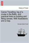 Canoe Travelling log of a cruise in the Baltic, and practical hints on building and fitting canoes. With illustrations and a map.,124152131X,9781241521318
