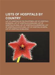 Lists of hospitals by country List of hospitals in the Philippines, List of hospitals in Nigeria, List of hospitals in England,1156808820,9781156808825