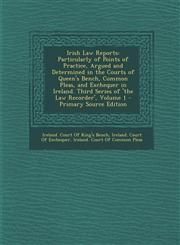 Irish Law Reports Particularly of Points of Practice, Argued and Determined in the Courts of Queen's Bench, Common Pleas, and Exchequer,1294166204,9781294166207