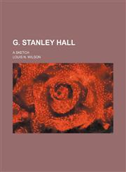 G. Stanley Hall; A Sketch,1151725439,9781151725431