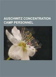 Auschwitz Concentration Camp Personnel Josef Mengele, Rudolf Hoss, Oskar Groning, Hans Munch, Eduard Wirths, Hans Stark, Irma Grese, Hans Aumeier, Jo,123060832X,9781230608327