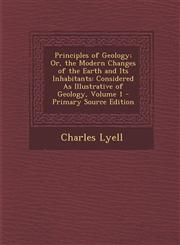 Principles of Geology; Or, the Modern Changes of the Earth and Its Inhabitants Considered As Illustrative of Geology, Volume 1 - Primary Source Edition,1293311456,9781293311455
