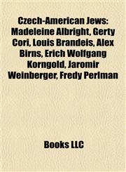 Czech-American Jews Madeleine Albright, Gerty Cori, Louis Brandeis, Alex Birns, Erich Wolfgang Korngold, Jaromír Weinberger, Fredy Perlman,1155782038,9781155782034