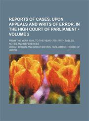 Reports of Cases, Upon Appeals and Writs of Error, in the High Court of Parliament (Volume 2); From the Year 1701, to the Year 1779 With Tables, Notes and References,1154994805,9781154994803