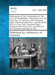Ordinances of the Corporation of the City of Philadelphia Passed between the First Day of January, One Thousand Eight Hundred and Fifty, and the Sixth Day of June, One Thousand Eight Hundred and Fifty-Four; and Acts of the General Assembly of the...,1287330150,9781287330158