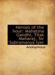 Heroes of the Hour Mahatma Gandhi, Tilak Maharaj, Sir Subramanya Iyer,1116801027,9781116801026