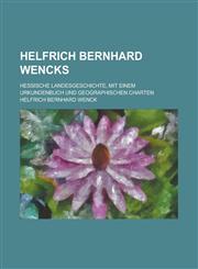 Helfrich Bernhard Wencks; Hessische Landesgeschichte, Mit Einem Urkundenbuch Und Geographischen Charten,1234558025,9781234558024