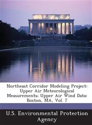 Northeast Corridor Modeling Project Upper Air Meteorological Measurements; Upper Air Wind Data: Boston, Ma, Vol. 7,1289210098,9781289210090