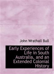Early Experiences of Life in South Australia, and an Extended Colonial History,1116471264,9781116471267