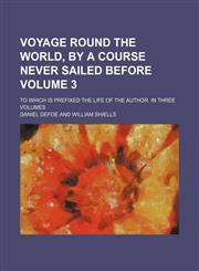 Voyage Round The World, By A Course Never Sailed Before Volume 3; To Which Is Prefixed The Life Of The Author. In Three Volumes,1231954485,9781231954485