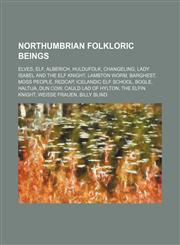 Northumbrian folkloric beings Elves, Elf, Alberich, Huldufólk, Changeling, Lady Isabel and the Elf Knight, Lambton Worm, Barghest, Moss people,1234597780,9781234597788