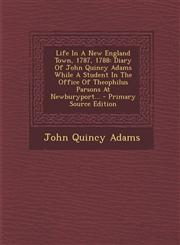 Life in a New England Town, 1787, 1788 Diary of John Quincy Adams While a Student in the Office of Theophilus Parsons at Newburyport... - Primary Sou,1295492105,9781295492107