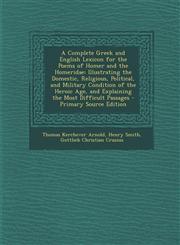 A   Complete Greek and English Lexicon for the Poems of Homer and the Homeridae Illustrating the Domestic, Religious, Political, and Military Conditi,1294324578,9781294324577