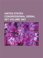United States Congressional Serial Set Volume 3607,1234070626,9781234070625