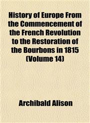 History of Europe From the Commencement of the French Revolution to the Restoration of the Bourbons in 1815 (Volume 14),1152834258,9781152834255