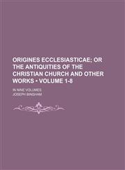 Origines Ecclesiasticae (Volume 1-8); Or the Antiquities of the Christian Church and Other Works. in Nine Volumes,1150979348,9781150979347