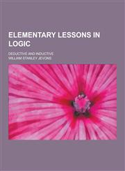 Elementary Lessons in Logic; Deductive and Inductive,1230311661,9781230311661