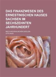 Das Finanzwesen Des Ernestinischen Hauses Sachsen Im Sechszehnten Jahrhundert; Nach Archivalischen Quellen,1234069180,9781234069186