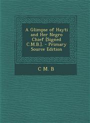 Glimpse of Hayti and Her Negro Chief [Signed C.M.B.].,1289364850,9781289364854