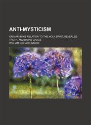 Anti-mysticism; or man in his relation to the Holy Spirit, revealed truth, and divine grace,1151046159,9781151046154