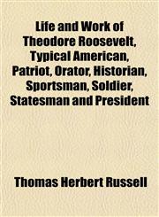 Life and Work of Theodore Roosevelt, Typical American, Patriot, Orator, Historian, Sportsman, Soldier, Statesman and President,115350717X,9781153507172