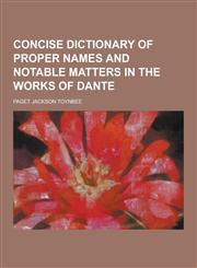 Concise Dictionary of Proper Names and Notable Matters in the Works of Dante,1230449272,9781230449272
