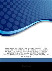Articles On Peer-to-peer Charities, including Globalgiving, Person-to-person Lending, Donorschoose, Virgin Money, Kiva (organization), Microphilanthropy, Microgiving, Myc4, Wokai, United Prosperity (organisation), Zidisha, Uydo, Classwish,1243056398,9781243056399
