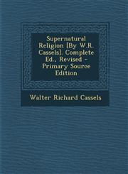 Supernatural Religion [By W.R. Cassels]. Complete Ed., Revised - Primary Source Edition,1294850725,9781294850724