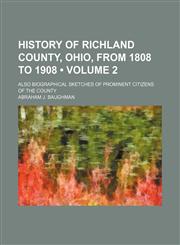 History of Richland County, Ohio, From 1808 to 1908 (Volume 2); Also Biographical Sketches of Prominent Citizens of the County,1154081915,9781154081916