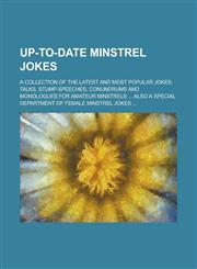 Up-To-Date Minstrel Jokes; A Collection of the Latest and Most Popular Jokes, Talks, Stump-Speeches, Conundrums and Monologues for Amateur Minstrels Also a Special Department of Female Minstrel Jokes,1231190590,9781231190593