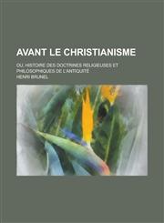 Avant Le Christianisme; Ou, Histoire Des Doctrines Religieuses Et Philosophiques de L'Antiquite,1235592170,9781235592171