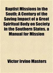 Baptist Missions in the South; A Century of the Saving Impact of a Great Spiritual Body on Society in the Southern States. a Manual for Mission,1154635228,9781154635225
