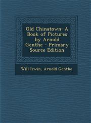 Old Chinatown A Book of Pictures by Arnold Genthe - Primary Source Edition,1293819875,9781293819876