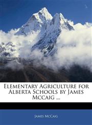 Elementary Agriculture for Alberta Schools by James Mccaig ...,1144085527,9781144085528