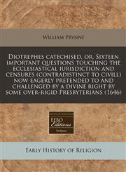 Diotrephes catechised, or, Sixteen important questions touching the ecclesiastical iurisdiction and censures (contradistinct to civill) now eagerly pretended to and challenged by a divine right by some over-rigid Presbyterians (1646),1240809441,9781240809448