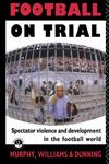 Football on Trial Spectator Violence in the Football World,0415050235,9780415050234