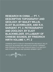 Research in China ;  pt. 1. Descriptive topography and geology, by Bailey Willis, Eliot Blackwelder, and R.H. Sargent. pt. 2. Petrography and zoology, by Eliot Blackwelder. Syllabary of Chinese sounds, by Friedrich Hirth Volume 1, pt. 2,1150590785,9781150590788