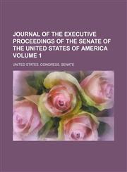Journal of the Executive Proceedings of the Senate of the United States of America Volume 1,1154006549,9781154006544