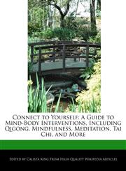 Connect to Yourself A Guide to Mind-Body Interventions, Including Qigong, Mindfulness, Meditation, Tai Chi, and More,1241151059,9781241151058