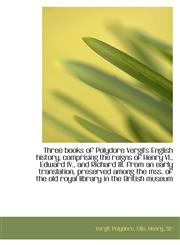 Three books of Polydore Vergil's English history, comprising the reigns of Henry VI., Edward IV., an,1113481986,9781113481986