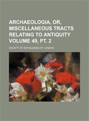Archaeologia, or, Miscellaneous tracts relating to antiquity Volume 49, pt. 2,1236233158,9781236233158