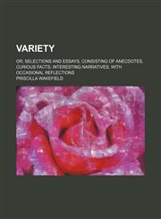 Variety; or, Selections and essays, consisting of anecdotes, curious facts, interesting narratives, with occasional reflections,1236434838,9781236434838