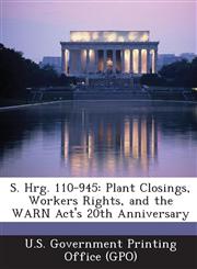 S. Hrg. 110-945 Plant Closings, Workers Rights, and the Warn ACT's 20th Anniversary,1294027549,9781294027546