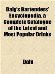 Daly's Bartenders' Encyclopedia. a Complete Catalogue of the Latest and Most Popular Drinks,1154676536,9781154676532