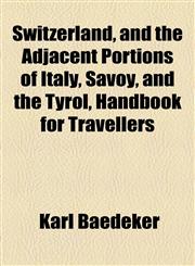 Switzerland, and the Adjacent Portions of Italy, Savoy, and the Tyrol, Handbook for Travellers,115486359X,9781154863598