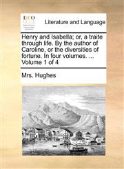 Henry and Isabella; or, a traite through life. By the author of Caroline, or the diversities of fortune. In four volumes. ...  Volume 1 of 4,117066606X,9781170666067