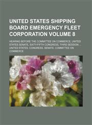 United States Shipping Board Emergency Fleet Corporation Volume 8; hearing before the Committee on Commerce, United States Senate, Sixty-fifth Congress, third session,1231074124,9781231074121